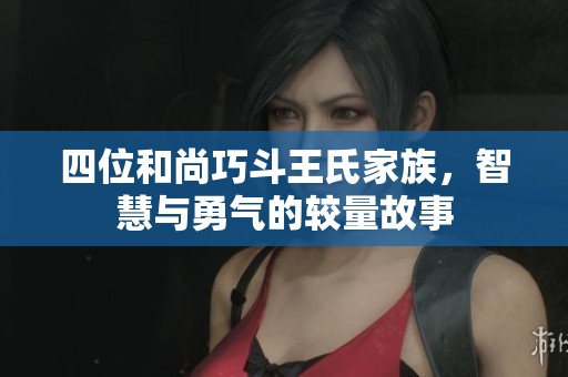 四位和尚巧斗王氏家族，智慧与勇气的较量故事