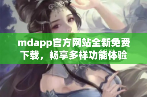 mdapp官方网站全新免费下载，畅享多样功能体验