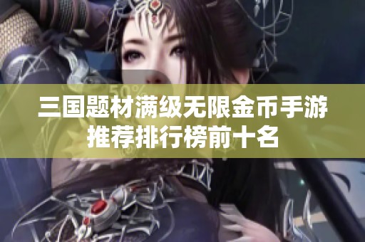 三国题材满级无限金币手游推荐排行榜前十名
