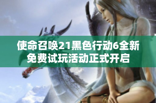 使命召唤21黑色行动6全新免费试玩活动正式开启