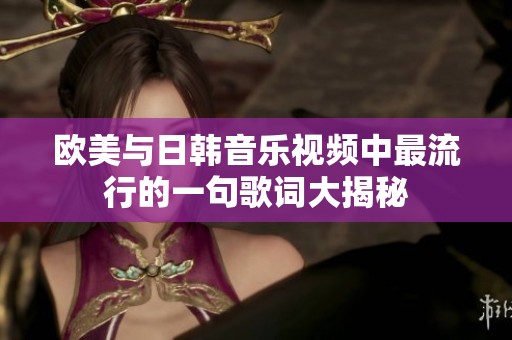 欧美与日韩音乐视频中最流行的一句歌词大揭秘