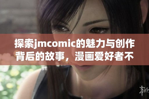 探索jmcomic的魅力与创作背后的故事，漫画爱好者不可错过的精彩内容