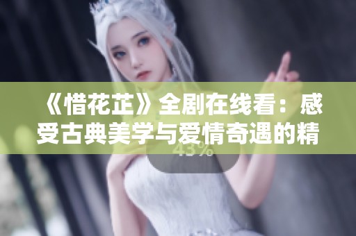 《惜花芷》全剧在线看：感受古典美学与爱情奇遇的精彩故事