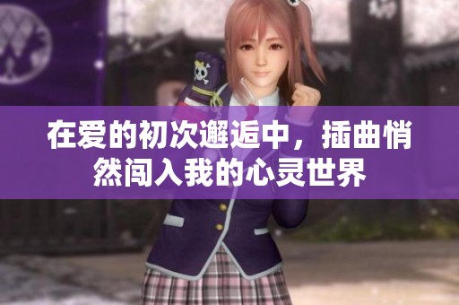 在爱的初次邂逅中，插曲悄然闯入我的心灵世界