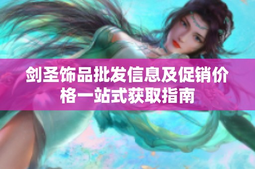剑圣饰品批发信息及促销价格一站式获取指南