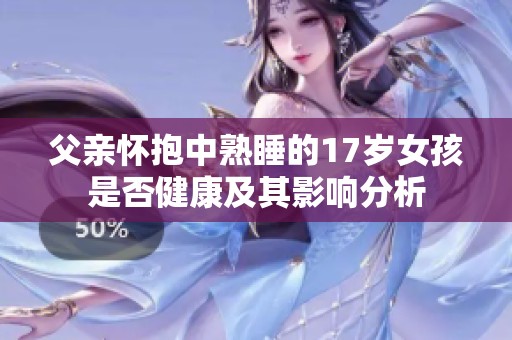 父亲怀抱中熟睡的17岁女孩是否健康及其影响分析