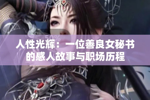 人性光辉：一位善良女秘书的感人故事与职场历程