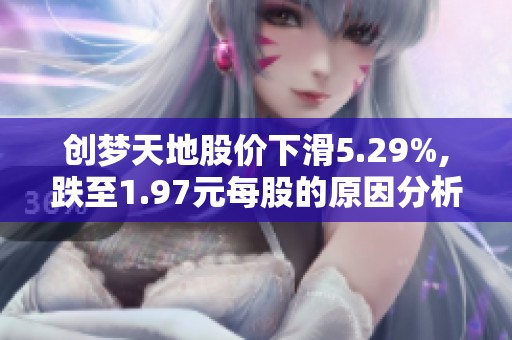 创梦天地股价下滑5.29%,跌至1.97元每股的原因分析