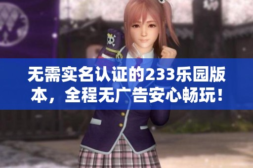 无需实名认证的233乐园版本，全程无广告安心畅玩！