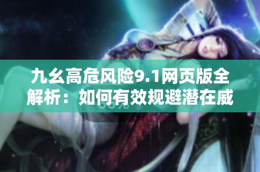 九幺高危风险9.1网页版全解析：如何有效规避潜在威胁