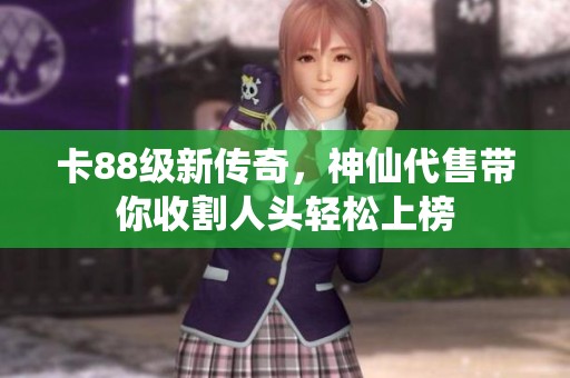 卡88级新传奇，神仙代售带你收割人头轻松上榜