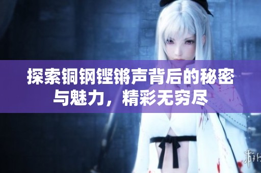 探索铜钢铿锵声背后的秘密与魅力，精彩无穷尽