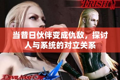 当昔日伙伴变成仇敌，探讨人与系统的对立关系
