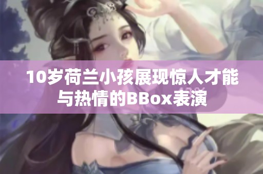 10岁荷兰小孩展现惊人才能与热情的BBox表演