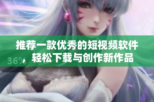 推荐一款优秀的短视频软件，轻松下载与创作新作品