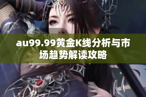 au99.99黄金K线分析与市场趋势解读攻略