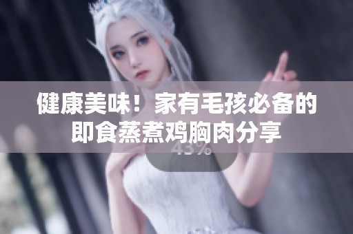 健康美味！家有毛孩必备的即食蒸煮鸡胸肉分享