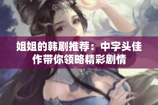 姐姐的韩剧推荐：中字头佳作带你领略精彩剧情