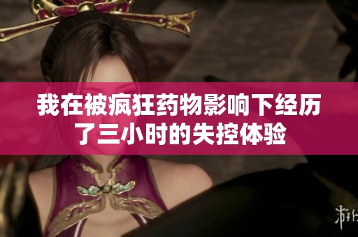 我在被疯狂药物影响下经历了三小时的失控体验