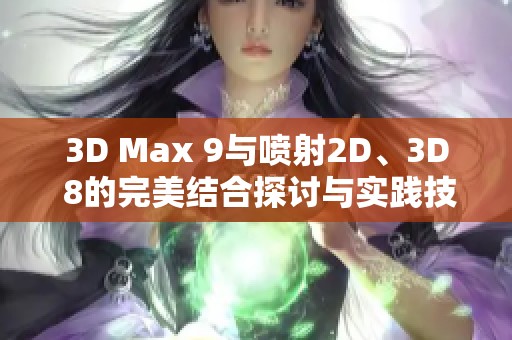 3D Max 9与喷射2D、3D 8的完美结合探讨与实践技巧