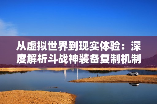 从虚拟世界到现实体验：深度解析斗战神装备复制机制