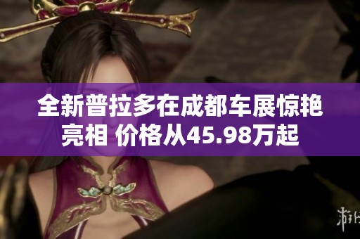 全新普拉多在成都车展惊艳亮相 价格从45.98万起