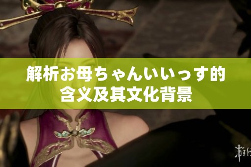 解析お母ちゃんいいっす的含义及其文化背景
