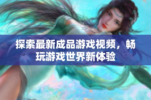 探索最新成品游戏视频，畅玩游戏世界新体验