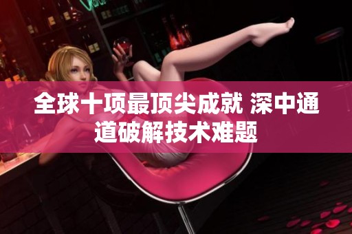 全球十项最顶尖成就 深中通道破解技术难题