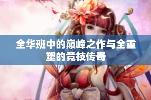 全华班中的巅峰之作与全重塑的竞技传奇