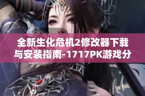 全新生化危机2修改器下载与安装指南-1717PK游戏分享