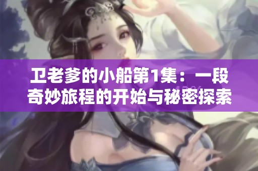卫老爹的小船第1集：一段奇妙旅程的开始与秘密探索