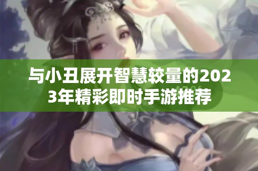 与小丑展开智慧较量的2023年精彩即时手游推荐