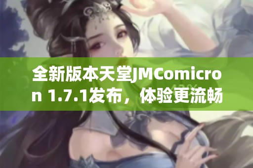 全新版本天堂JMComicron 1.7.1发布，体验更流畅的游戏乐趣