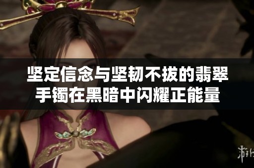 坚定信念与坚韧不拔的翡翠手镯在黑暗中闪耀正能量