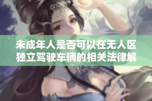 未成年人是否可以在无人区独立驾驶车辆的相关法律解读