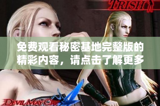 免费观看秘密基地完整版的精彩内容，请点击了解更多！
