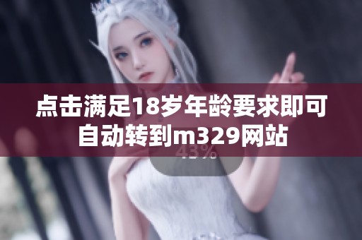 点击满足18岁年龄要求即可自动转到m329网站