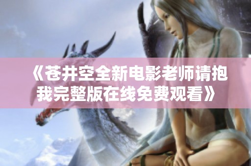 《苍井空全新电影老师请抱我完整版在线免费观看》