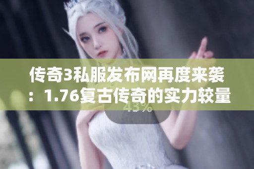 传奇3私服发布网再度来袭：1.76复古传奇的实力较量与赢家揭晓