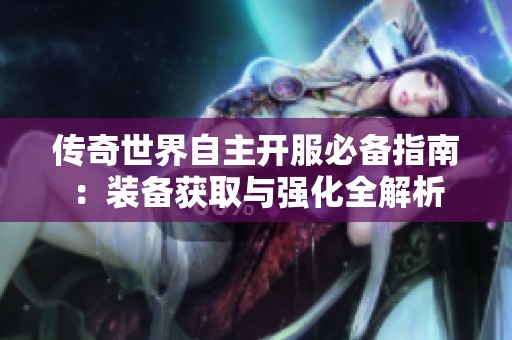 传奇世界自主开服必备指南：装备获取与强化全解析