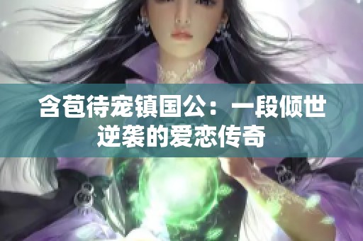 含苞待宠镇国公：一段倾世逆袭的爱恋传奇