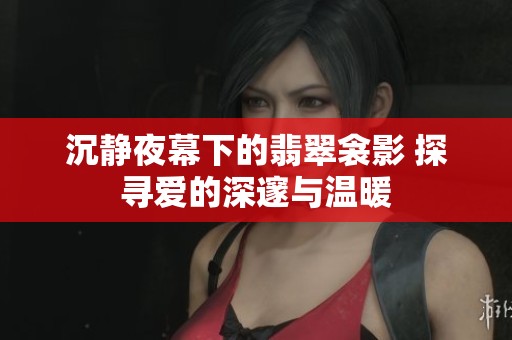 沉静夜幕下的翡翠衾影 探寻爱的深邃与温暖