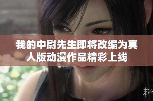 我的中尉先生即将改编为真人版动漫作品精彩上线