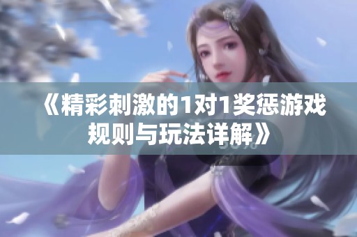 《精彩刺激的1对1奖惩游戏规则与玩法详解》