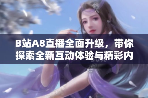 B站A8直播全面升级，带你探索全新互动体验与精彩内容