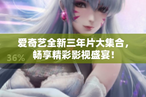 爱奇艺全新三年片大集合，畅享精彩影视盛宴！