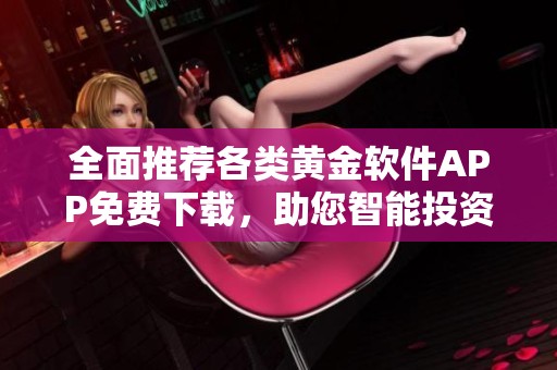 全面推荐各类黄金软件APP免费下载，助您智能投资理财