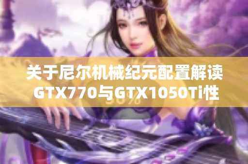 关于尼尔机械纪元配置解读 GTX770与GTX1050Ti性能差异揭秘
