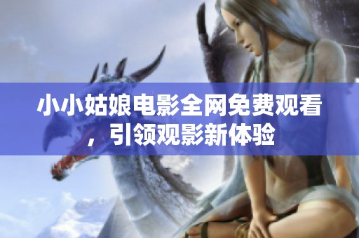 小小姑娘电影全网免费观看，引领观影新体验